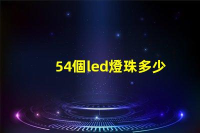 54個led燈珠多少瓦 怎樣知道LeD燈珠多少V